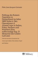 Feldzug des Kaisers Napoleon in Deutschland im Jahre 1809 Nebst d. Bes. Operationen d. ArmeeCorps in Italien, Polen, Sachsen und Walchern Eine nothwen