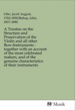 A Treatise on the Structure and Preservation of the Violin and all other Bow-Instruments : together with an account of the most celebrated makers, and