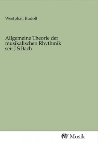 Allgemeine Theorie der musikalischen Rhythmik seit J S Bach