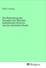 Die Bedeutung des Kampfes der liberalen katholischen Schweiz mit der römischen Kurie