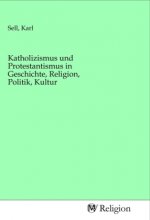 Katholizismus und Protestantismus in Geschichte, Religion, Politik, Kultur