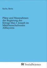 Pläne und Massnahmen der Regierung des Königs Max I. Joseph im Mädchenschulwesen Altbayerns