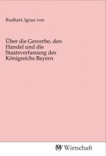 Über die Gewerbe, den Handel und die Staatsverfassung des Königreichs Bayern