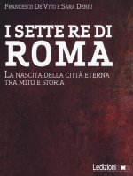sette re di Roma. La nascita della città eterna tra mito e storia
