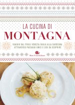 cucina di montagna. Viaggio dal Friuli Venezia Giulia alla Sardegna attraverso paesaggi unici e cibi da scoprire