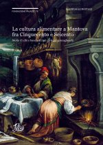 cultura alimentare a Mantova fra Cinquecento e Seicento. Storie di cibi e banchetti nei carteggi gonzagheschi