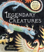 Legendary Creatures: Mythical Beasts and Spirits from Around the World