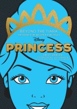 Disney Princess: Beyond the Tiara: The Stories. the Influence. the Legacy.