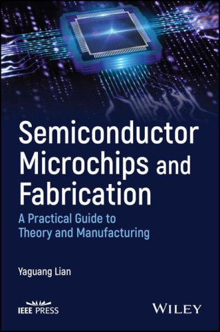 Semiconductor Microchips and Fabrication: A Practi cal Guide to Theory and Manufacturing