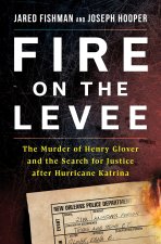 Fire on the Levee: The Murder of Henry Glover and the Search for Justice After Hurricane Katrina