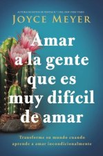 Amar a la Gente Que Es Muy Difícil de Amar: Transforme Su Mundo Cuando Aprende a Amar Incondicionalmente