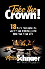 Take the Crown!: 18 Core Principles to Grow Your Business and Inprove Your Life