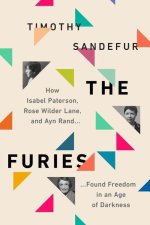 Freedom's Furies: How Isabel Paterson, Rose Wilder Lane, and Ayn Rand Found Liberty in an Age of Darkness