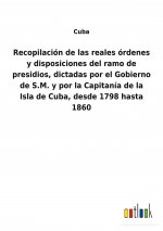 Recopilacion de las reales ordenes y disposiciones del ramo de presidios, dictadas por el Gobierno de S.M. y por la Capitania de la Isla de Cuba, desd