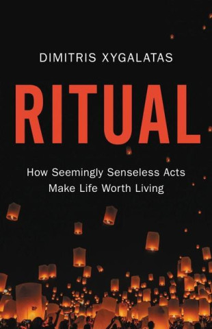 Ritual: How Seemingly Senseless Acts Make Life Worth Living