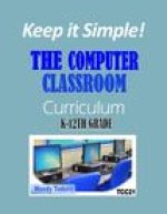 Keep it Simple!: The Computer Classroom Curriculum K-12th Grade
