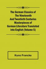 German Classics of the Nineteenth and Twentieth Centuries (Volume 5) Masterpieces of German Literature Translated into English