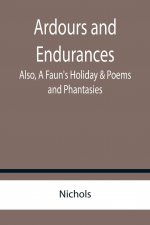 Ardours and Endurances; Also, A Faun's Holiday & Poems and Phantasies
