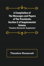 Compilation of the Messages and Papers of the Presidents. Section 2 of Supplemental Volume