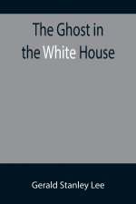 Ghost in the White House; Some suggestions as to how a hundred million people (who are supposed in a vague, helpless way to haunt the white house) can