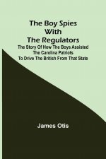 Boy Spies with the Regulators; The Story of How the Boys Assisted the Carolina Patriots to Drive the British from That State