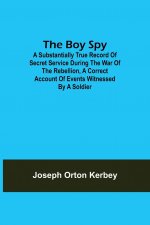 Boy Spy; A substantially true record of secret service during the war of the rebellion, a correct account of events witnessed by a soldier