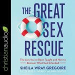 The Great Sex Rescue: The Lies You've Been Taught and How to Recover What God Intended