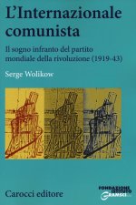 Internazionale comunista. Il sogno infranto del partito mondiale della rivoluzione (1919-1943)