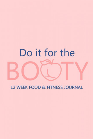 Do it for the Booty 12 Week Food & Fitness Journal