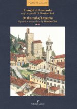 luoghi di Leonardo negli acquerelli di Massimo Tosi- On the trail of Leonardo. Depicted in watercolour by Massimo Tosi. Ediz. italiana e inglese