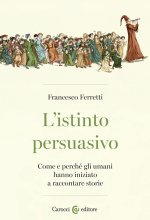 istinto persuasivo. Come e perché gli umani hanno iniziato a raccontare storie