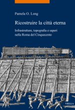 Ricostruire la città eterna. Infrastrutture, topografia e saperi nella Roma del Cinquecento