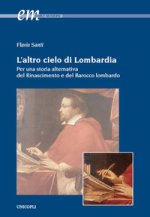 altro cielo di Lombardia. Per una storia alternativa del Rinascimento e del Barocco lombardo