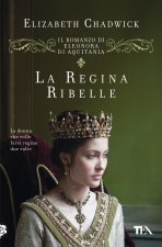 regina ribelle. Il romanzo di Eleonora d'Aquitania