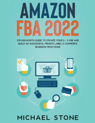 Amazon FBA 2022 $15,000/Month Guide To Escape Your 9 - 5 Job And Build An Successful Private Label E-Commerce Business From Home