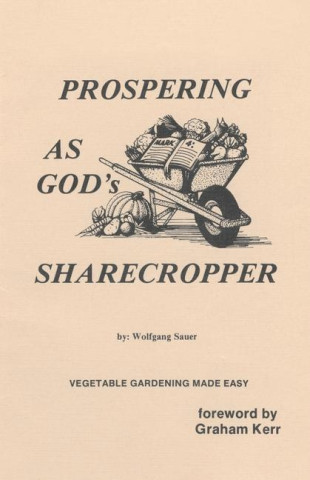 Prospering as God's Sharecropper, Vegetable Gardening Made Easy... God Inspired Ways