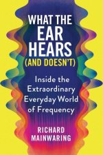 What the Ear Hears (and Doesn't): Inside the Extraordinary Everyday World of Frequency