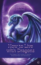 How to Live with Dragons: The Dragon Path Guide to Healing, Empowerment and Adventure