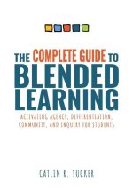 Complete Guide to Blended Learning: Activating Agency, Differentiation, Community, and Inquiry for Students (Essential Guide to Strategies and Tools t