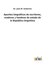 Apuntes biograficos de escritores, oradores y hombres de estado de la Republica Argentina