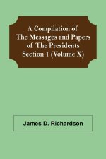 Compilation of the Messages and Papers of the Presidents Section 1 (Volume X)