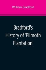 Bradford's History of 'Plimoth Plantation'; From the Original Manuscript. With a Report of the Proceedings Incident to the Return of the Manuscript to