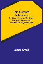 Gipsies' Advocate; Or, Observations on the Origin, Character, Manners, and Habits of the English Gipsies