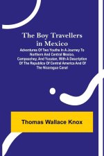 Boy Travellers in Mexico; Adventures of Two Youths in a Journey to Northern and Central Mexico, Campeachey, and Yucatan, With a Description of the Rep