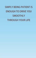Simply Being Patient Is Enough To Drive You Smoothly Through Your Life!