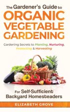 Gardener's Guide to Organic Vegetable Gardening for Self-Sufficient Backyard Homesteaders