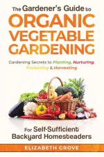 Gardener's Guide to Organic Vegetable Gardening for Self-Sufficient Backyard Homesteaders