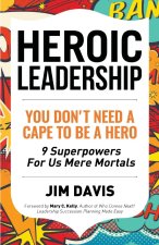 HEROIC LEADERSHIP: YOU DON'T NEED A CAPE