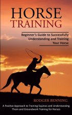 HORSE TRAINING: BEGINNER'S GUIDE TO SUCC