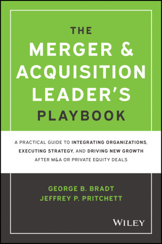 Merger & Acquisition Leader's Playbook - A Practical Guide to Integrating Organizations, Executing Strategy, and Driving New Growth after